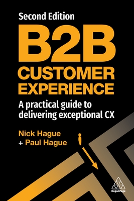B2B Customer Experience: A Practical Guide to Delivering Exceptional CX - Hague, Paul, and Hague, Nick