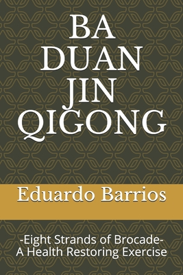 Ba Duan Jin Qi Gong: -Eight Strands of Brocade- Health Restoring Exercise - Barrios, Eduardo