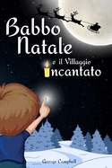 Babbo Natale e il Villaggio Incantato: Una storia di Natale per Bambini illustrata. Un'ottima Idea Regalo da leggere in Famiglia aspettando il Natale con i propri cari Edizione a Colori