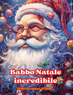 Babbo Natale incredibile - Libro da colorare di Natale - Incantevoli disegni invernali e di Babbo Natale da apprezzare: Un libro ideale per trascorrere il Natale pi piacevole della vostra vita