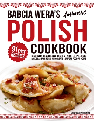 Babcia Wera's Authentic Polish Cookbook: Discover 91 Simple Recipes to Cook Traditional Dishes, Master Pierogis, Make Cabbage Rolls And Create Comfort Food At Home - Publications, Harvestguard