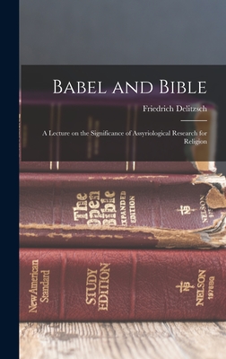 Babel and Bible: A Lecture on the Significance of Assyriological Research for Religion - Delitzsch, Friedrich