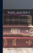 Babel and Bible: Three Lectures On the Significance of Assyriological Research for Religion, Embodying the Most Important Criticisms and the Author's Replies