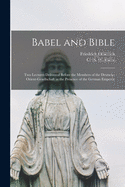 Babel and Bible: Two Lectures Delivered Before the Members of the Deutsche Orient-gesellschaft in the Presence of the German Emperor