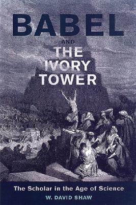Babel and the Ivory Tower: The Scholar in the Age of Science - Shaw, W David, Professor