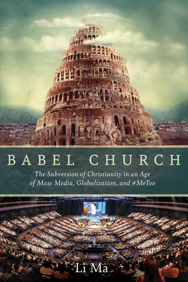 Babel Church: The Subversion of Christianity in an Age of Mass Media, Globalization, and #Metoo - Ma, Li