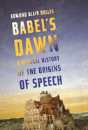 Babel's Dawn: A Natural History of the Origins of Speech
