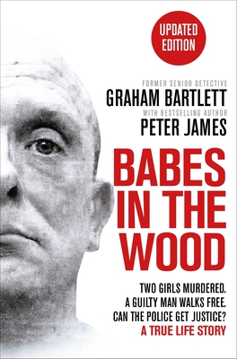 Babes in the Wood: Two girls murdered. A guilty man walks free. Can the police get justice? - Bartlett, Graham, and James, Peter