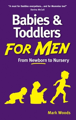 Babies and Toddlers for Men: From Newborn to Nursery - Woods, Mark