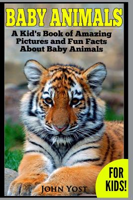 Baby Animals! A Kid's Book of Amazing Pictures and Fun Facts About Baby Animals: Nature Books for Children Series - Yost, John