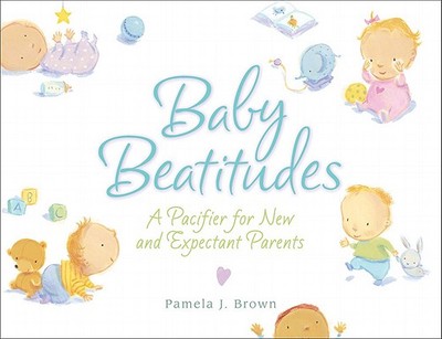 Baby Beatitudes: A Pacifier for New and Expectant Parents - Brown, Pamela