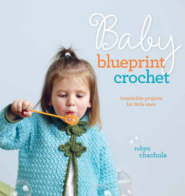Baby Blueprint Crochet: Irresistible Projects for Little Ones - Chachula, Robyn