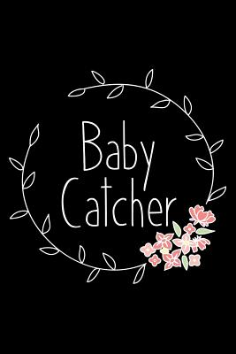 Baby Catcher: Lined Journal Notebook for Midwives, Obgyn, Physicians, Birth Team - Creatives Journals, Desired