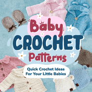 Baby Crochet Patterns: Quick Crochet Ideas For Your Little Babies: Crochet for Baby