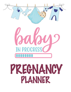 Baby In Progress Pregnancy Planner: The First-Time Mom's Pregnancy Journal: Monthly Checklists, Activities, & Journal Prompts