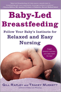 Baby-Led Breastfeeding: Follow Your Baby's Instincts for Relaxed and Easy Nursing