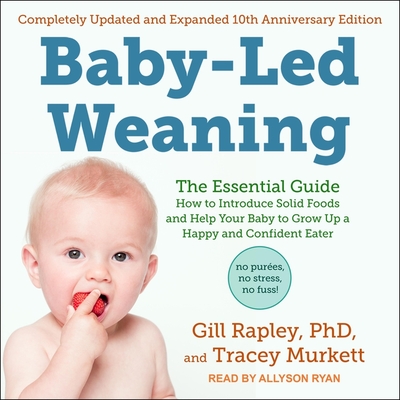 Baby-Led Weaning, Completely Updated and Expanded Tenth Anniversary Edition Lib/E: The Essential Guide - How to Introduce Solid Foods and Help Your Baby to Grow Up a Happy and Confident Eater - Rapley, Gill, and Murkett, Tracey, and Ryan, Allyson (Read by)