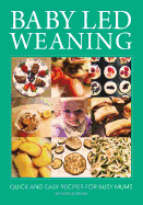 Baby Led Weaning: Quick and Easy Recipes for Busy Mums