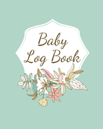 Baby Log Book: Planner and Tracker For Newborns, Logbook For New Moms, Daily Journal Notebook To Record Sleeping, Feeding, Diaper Changes, Milestones, Doctor Appointments, Immunizations, Self Care For Moms
