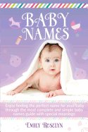 Baby Names: Enjoy Finding the Perfect Name for Your Baby Through the Most Complete and Simple Baby Names Guide with Special Meanings