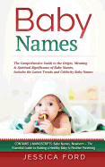 Baby Names: The Comprehensive Guide to the Origin, Meaning & Spiritual Significance of Baby Names, Includes the Latest Trends and Celebrity Baby Names (Contains 3 Manuscripts: Baby Names, Newborn - The Essential Guide to Raising a Healthy Baby & Positive