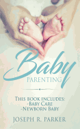 Baby Parenting: Newborn Baby, Baby Care. All you Need to Know About Infant and Toddler Development, Sleep, Feeding, Teeth and More!