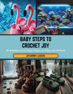 Baby Steps to Crochet Joy: 60 Adorable Animal Slipper Designs for Babies with this Book