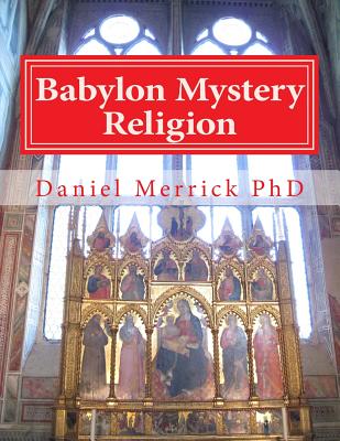 Babylon Mystery Religion: The Mother Of All Harlots And The Daughters Of The Whore - Merrick, Daniel W, PhD