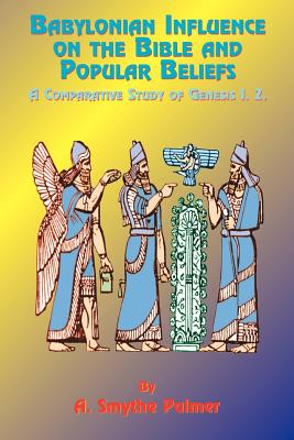 Babylonian Influence on the Bible and Popular Beliefs: A Comparative Study of Genesis 1. 2. - Palmer, A Smythe, D.D., and Tice, Paul, Reverend (Introduction by)
