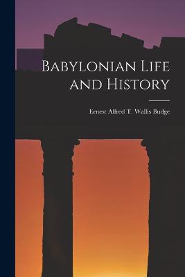 Babylonian Life and History - Budge, Ernest Alfred T Wallis