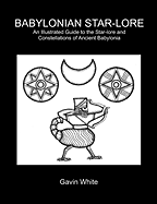 Babylonian Star-Lore. an Illustrated Guide to the Star-Lore and Constellations of Ancient Babylonia