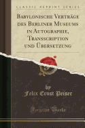 Babylonische Vertrge Des Berliner Museums in Autographie, Transscription Und bersetzung (Classic Reprint)