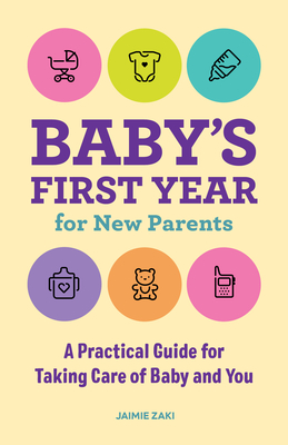 Baby's First Year for New Parents: A Practical Guide for Taking Care of Baby and You - Zaki, Jaimie