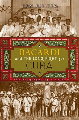 Bacardi and the Long Fight for Cuba: The Biography of a Cause - Gjelten, Tom