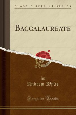 Baccalaureate (Classic Reprint) - Wylie, Andrew