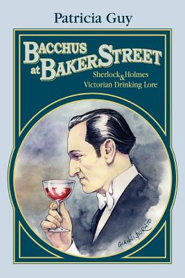 Bacchus at Baker Street: Sherlock Holmes & Victorian Drinking Lore - Guy, Patricia