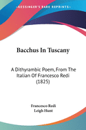 Bacchus In Tuscany: A Dithyrambic Poem, From The Italian Of Francesco Redi (1825)