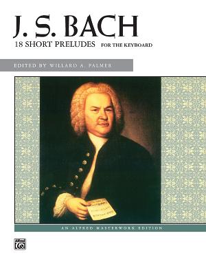 Bach -- 18 Short Preludes - Bach, Johann Sebastian (Composer), and Palmer, Willard A (Composer)