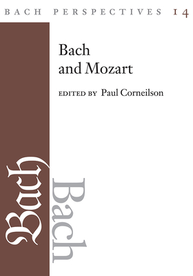 Bach Perspectives, Volume 14: Bach and Mozart: Connections, Patterns, and Pathways Volume 14 - Corneilson, Paul (Preface by), and Selfridge-Field, Eleanor (Contributions by), and Greenberg, Yoel (Contributions by)