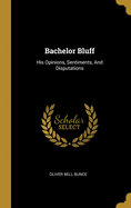 Bachelor Bluff: His Opinions, Sentiments, And Disputations