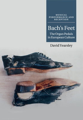 Bach's Feet: The Organ Pedals in European Culture - Yearsley, David