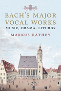 Bach's Major Vocal Works: Music, Drama, Liturgy