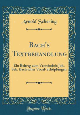 Bach's Textbehandlung: Ein Beitrag Zum Verstndnis Joh. Seb. Bach'scher Vocal-Schpfungen (Classic Reprint) - Schering, Arnold