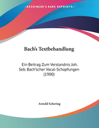 Bach's Textbehandlung: Ein Beitrag Zum Verstandnis Joh. Seb. Bach'scher Vocal-Schopfungen (1900)