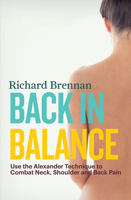 Back in Balance: Use the Alexander Technique to Combat Neck, Shoulder and Back Pain - Brennan, Richard