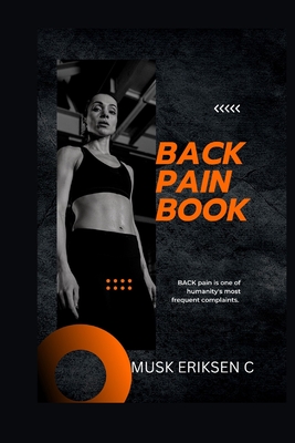 Back Pain Book: BACK pain is one of humanity's most frequent complaints. - Eriksen C, Musk