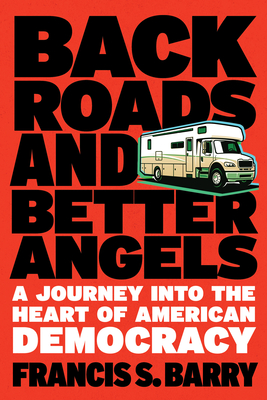 Back Roads and Better Angels: A Journey Into the Heart of American Democracy - Barry, Francis S