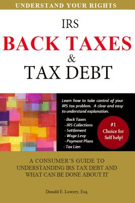 Back Taxes & Tax Debt: A Consumer's Guide to Understanding IRS Tax Debt and What Can Be Done about It - Lowrey Esq, Donald E