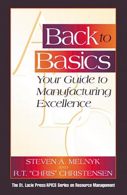 Back to Basics: Your Guide to Manufacturing Excellence - Melnyk, Steven A, and Christensen, R T Chris