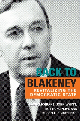 Back to Blakeney: The Revitalization of the Democratic State - McGrane, David (Editor), and Whyte, John (Editor), and Romanow, Roy (Editor)